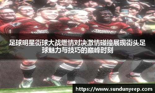 足球明星街球大战燃情对决激情碰撞展现街头足球魅力与技巧的巅峰时刻