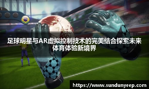 足球明星与AR虚拟控制技术的完美结合探索未来体育体验新境界