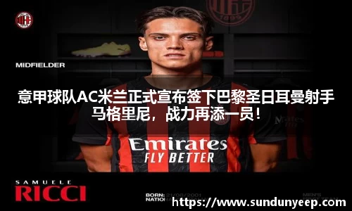 意甲球队AC米兰正式宣布签下巴黎圣日耳曼射手马格里尼，战力再添一员！