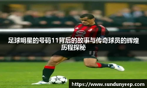 足球明星的号码11背后的故事与传奇球员的辉煌历程探秘