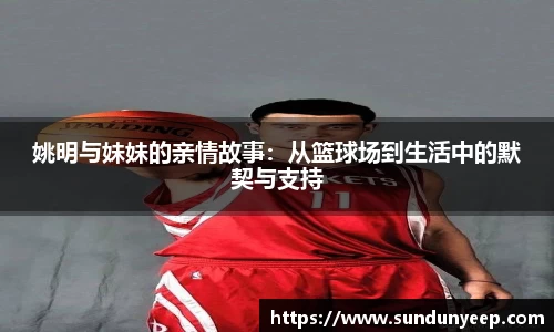 姚明与妹妹的亲情故事：从篮球场到生活中的默契与支持