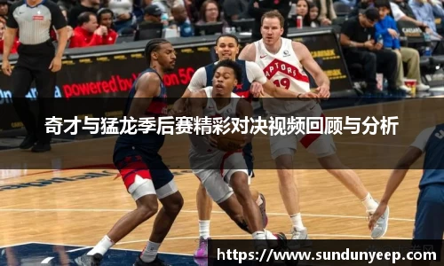 奇才与猛龙季后赛精彩对决视频回顾与分析