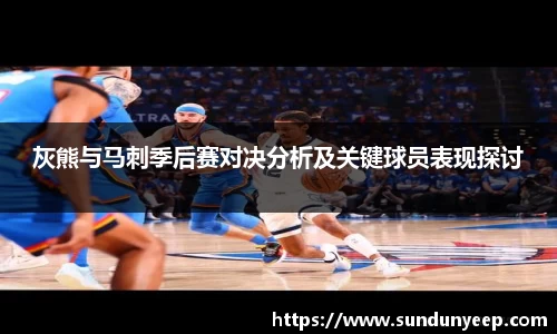 灰熊与马刺季后赛对决分析及关键球员表现探讨